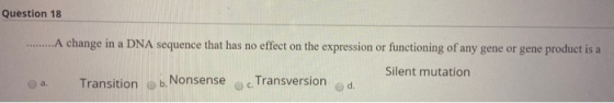 Question 18 .......A change in a DNA sequence that has no effect on the expression or functioning of any gene or gene product