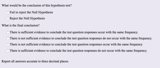 What would be the conclusion of this hypothesis test? OFail to reject the Null Hypothesis OReject the Null Hypothesis What is