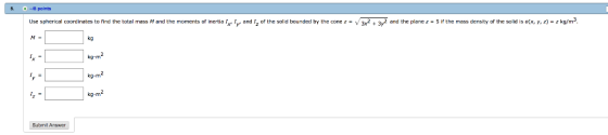 5 -8 points Use spherical coordinates to find the total mass M and the moments of inertia x y» and z of the solid bounded by