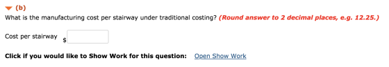 (b) What is the manufacturing cost per stairway under traditional costing? (Round answer to 2 decimal places, e.g. 12.25.) Co
