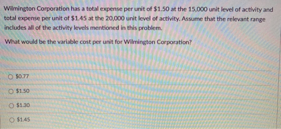 Wilmington Corporation has a total expense per unit of $1.50 at the 15,000 unit level of activity and total expense per unit