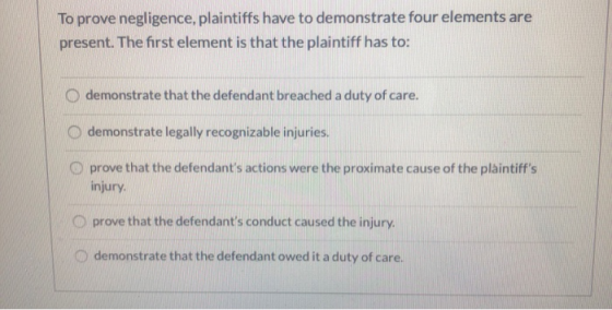 To prove negligence, plaintiffs have to demonstrate four elements are present. The first element is that the plaintiff has to