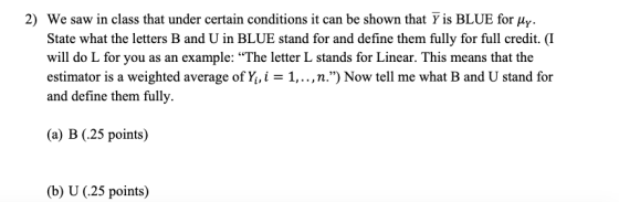 2) We saw in class that under certain conditions it can be shown that 7 is BLUE for My. State what the letters B and U in BLU