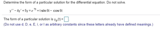 Determine the form of a particular solution for the differential equation. Do not solve. y - 4y + 5y = e 7 + t sin 6t - cos