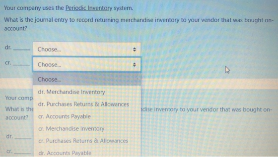 Your company uses the Periodic Inventory system. What is the journal entry to record returning merchandise inventory to your