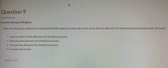 Question 9 View Policies Current Attempt in Progress When the allowance method of recognizing bad debt expense is used, the e