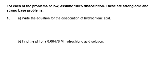 For each of the problems below, assume 100% dissociation. These are strong acid and strong base problems. 10. a) Write the eq