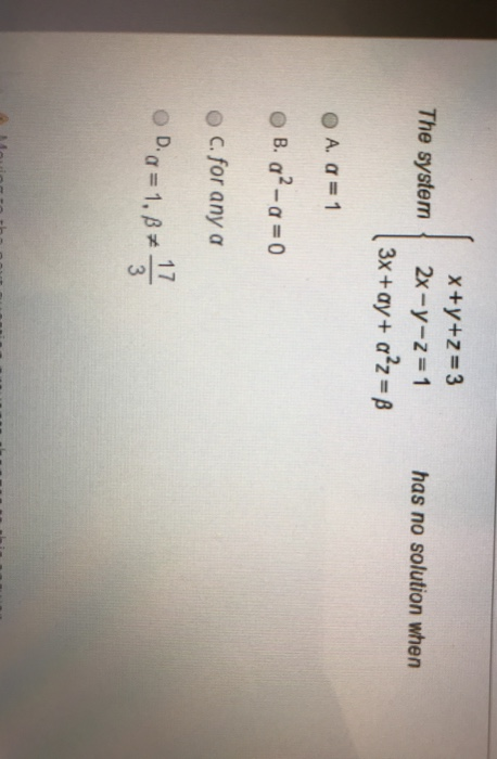 x+y+z= 3 The system { 2x -y-z=1 ( 3x +ay+ a²z = 8 has no solution when A. a = 1 B. c2-a = 0 c. for any a Dig=1,+