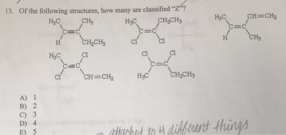 13. Of the following structures, how many are classified Z? CH3 H3C CH2CH3 H3C H2CH3 CH3 Cl C1 C=C Cl CH =CH2 H3C CH2CH3 A) 1 B) 2 C) 3 D) 4 E) 5