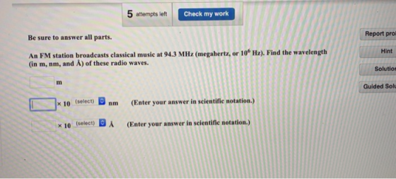 5 attempts left Check my work Report prol Be sure to answer all parts. An FM station broadcasts classical music at 94.3 MHz (