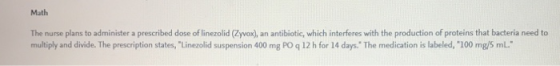 Math The nurse plans to administer a prescribed dose of linezolid (Zyvox), an antilbiotic, which interferes with the producti