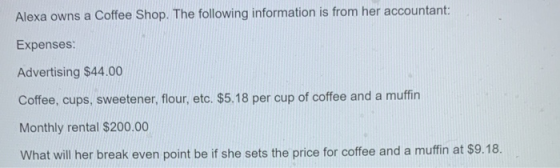 Alexa owns a Coffee Shop. The following information is from her accountant: Expenses: Advertising $44.00 Coffee, cups, sweete