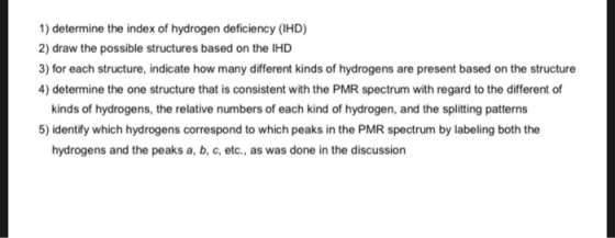 1) determine the index of hydrogen deficiency (IHD) 2) draw the possible structures based on the IHD 3) for each structure, i