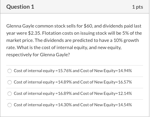 Question 1 1 pts Glenna Gayle common stock sells for $60, and dividends paid last year were $2.35. Flotation costs on issuing