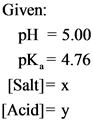 Given:
pH = 5.00
pk = 4.76
[Salt] = x
[Acid]=y
