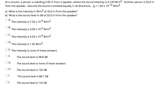 At a concert, a person is standing 2.00 m from a speaker, where the sound intensity is 0.120 W/m2. Another person is 32.0m fr