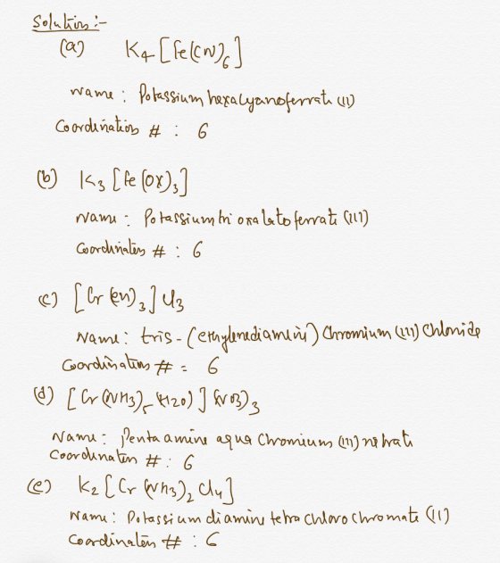solution : (a) Kq [fe(CN)] wame: Potassium hexalyansferrate (11) Coordination #:6 b) ks [le Cox),] name : Potassiumtriona lat