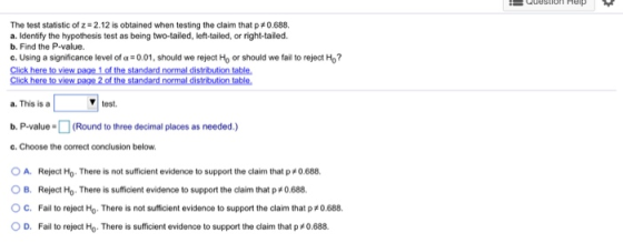 Luoston help The test statistic of z = 2.12 is obtained when testing the claim that p#0.688. a. Identify the hypothesis test
