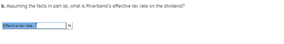 b. Assuming the facts in part (a), what is Riverbends effective tax rate on the dividend? fective tax rate
