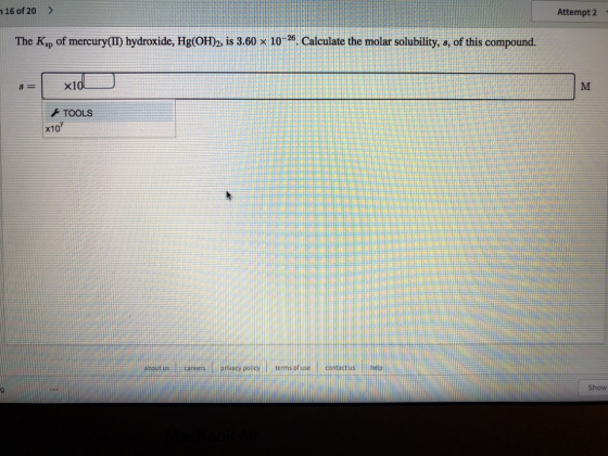 716 of 20 > Attempt 2 - The Ksp of mercury(II) hydroxide, Hg(OH)2, is 3.60 x 10-26. Calculate the molar solubility, s, of thi