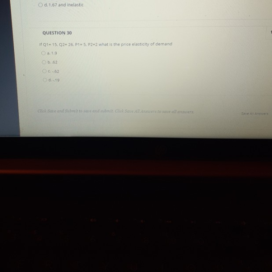Od 1.67 and inelastic QUESTION 30 if Q1-15.Q2-26,1-5, P2-2 what is the price elasticity of demand a. 1.9 Ob..62 62 d...19 Cli