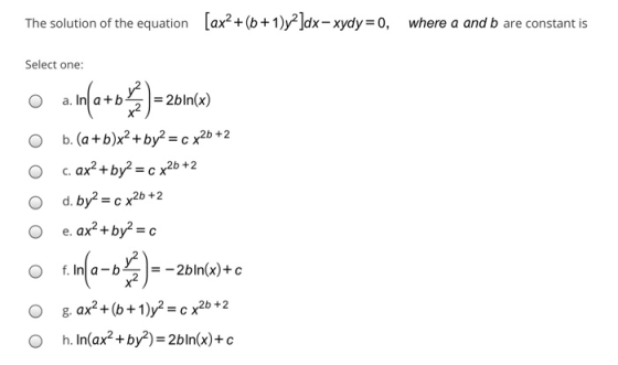 The solution of the equation [ax? +(6+1)y2]dx– xydy=0, where a and b are constant is Select one: a. In(a+b ) = 2bln(x) b. (a+