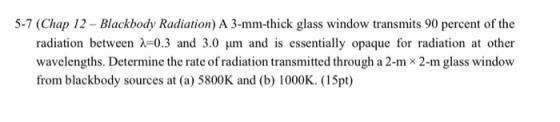 5-7 (Chap 12 - Blackbody Radiation) A 3-mm-thick glass window transmits 90 percent of the radiation between 2=0.3 and 3.0 um