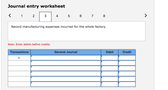 Journal entry worksheet Record manufacturing expenses incurred for the whole factory. Note: Enter debits before credits. Transactions General Journal Debit Credit C.