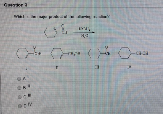 Question 3 Which is the major product of the following reaction? NaBH, Н,0 olan anon Oh O-OBOR OA! OB oc III ODIV