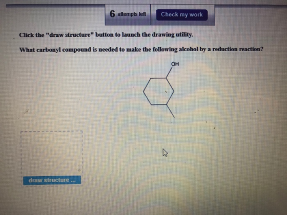 6 attempts left Check my work Click the draw structure button to launch the drawing utility. What carbonyl compound is need