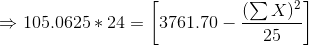 \Rightarrow 105.0625*24 = \left [ 3761.70 -\frac{(\sum X)^2}{25} \right ]