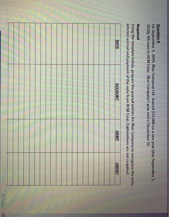 Question 4 On September 1, 2019, Blue Company Ltd. loaned $12,000 on a one year (due September 1, 2020), 6% note to BCM Corp.