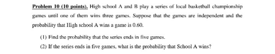 Problem 10 (10 points). High school A and B play a series of local basketball championship games until one of them wins three