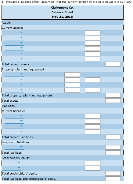 3. Prepare a balance sheet, assuming that the current portion of the note payable is $17,500. Clairemont Co. Balance Sheet Ma