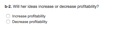 b-2. Will her ideas increase or decrease profitability? O Increase profitability Decrease profitability
