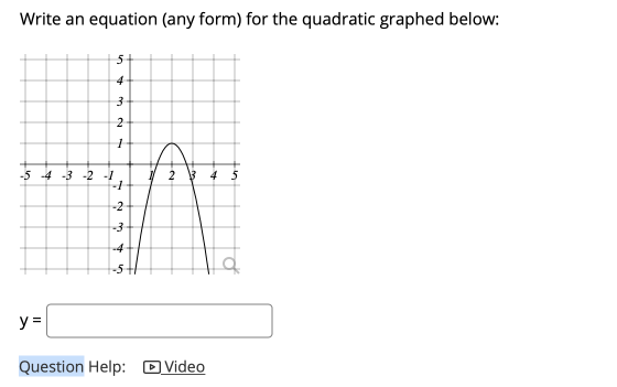 Write an equation (any form) for the quadratic graphed below: 5+ 4 3 2 1 2 -5 -4 -3 -2 -1 -1 -2 -3 -4 -5+1 y= Question Help: