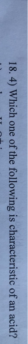 18. 4) Which one of the following is characteristic of an acid?