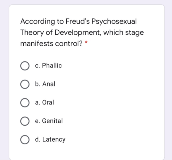According to Freuds Psychosexual Theory of Development, which stage manifests control? * O c. Phallic O b. Anal O a. Oral O
