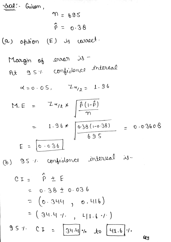 Sal! Given, n = 695 Ô = 0.38 (a) option (E) is correct. Margin of error is - interval At 95% confidence 2-0.05, 2012 = 1.96 M