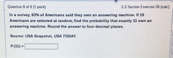 Question 8 of 8 (1 point) 5.3 Section Exercise 26 (calc) In a survey, 63% of Americans said they own an answering machine. If