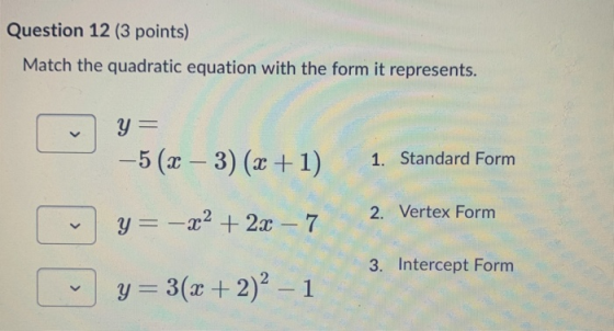 Question 12 (3 points) Match the quadratic equation with the form it represents. y = -5 (x – 3) (x + 1) 1. Standard Form 2. V