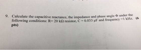 Calculate the capacitive reactance, the impedance and phase angle Φ unde following conditions: R= 20 kS2 resistor, C = 0.033 μF and frequency pts) r the =1kHz. (6