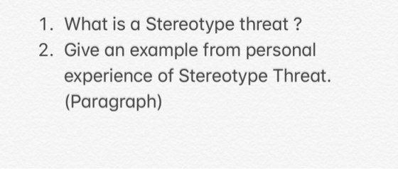 1. What is a Stereotype threat ? 2. Give an example from personal experience of Stereotype Threat. (Paragraph)