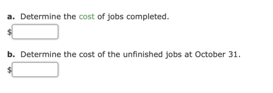 a. Determine the cost of jobs completed. b. Determine the cost of the unfinished jobs at October 31.