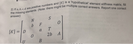 IK] is a hypothetical element stiffness matrix, fill ght be multiple correct answers. Report one correct 2) If a, b, c, d ar