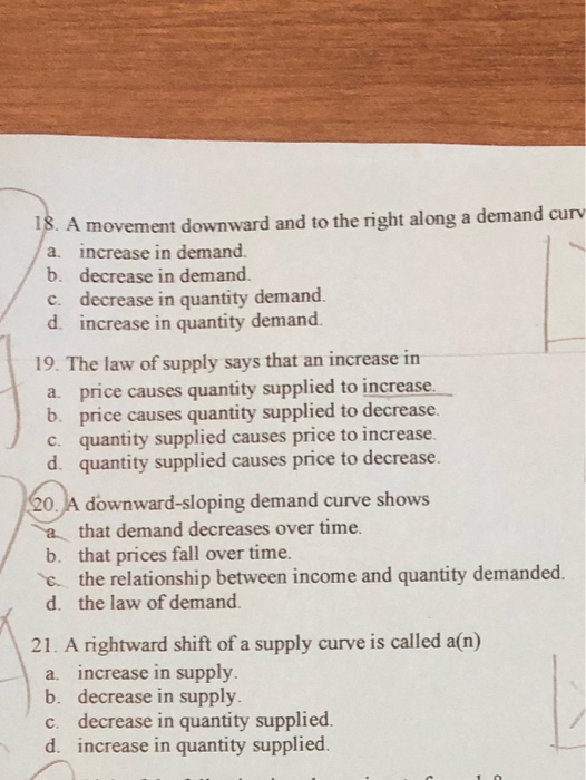 18. A movement downward and to the right along a demand curv a. increase in demand. b. decrease in demand. c. decrease in qua