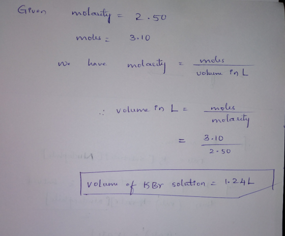 Given molarity = 2.50 moles - 3.10 3-10 We have molarity & moles volume in L .: volume in La moles molarity 3.10 = 2.50 volum