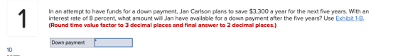 In an attempt to have funds for a down payment, Jan Carlson plans to save $3,300 a year for the next five years. With an inte