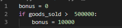 1 2 3 bonus = 0 if goods_sold > 500000: bonus = 10000