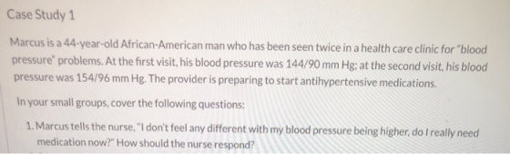 Case Study 1 Marcus is a 44-year-old African-American man who has been seen twice in a health care clinic for blood pressure